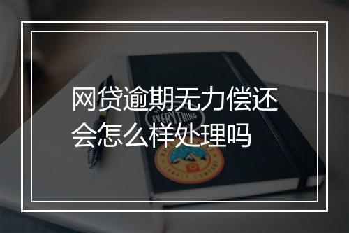 网贷逾期无力偿还会怎么样处理吗