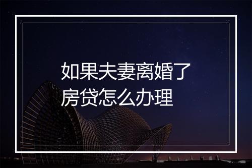 如果夫妻离婚了房贷怎么办理