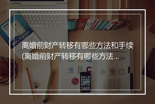 离婚前财产转移有哪些方法和手续(离婚前财产转移有哪些方法)