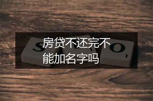 房贷不还完不能加名字吗