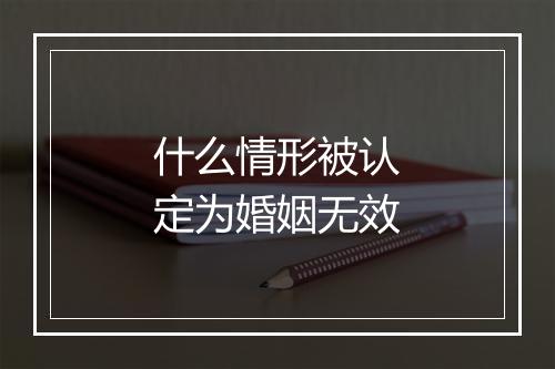 什么情形被认定为婚姻无效