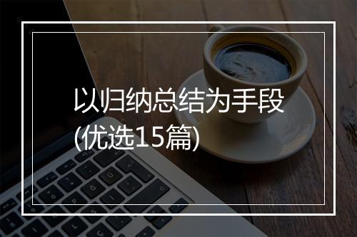 以归纳总结为手段(优选15篇)