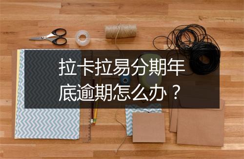 拉卡拉易分期年底逾期怎么办？