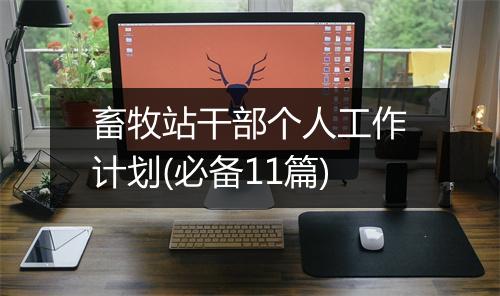畜牧站干部个人工作计划(必备11篇)
