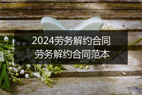 2024劳务解约合同 劳务解约合同范本