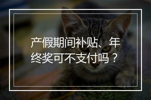 产假期间补贴、年终奖可不支付吗？