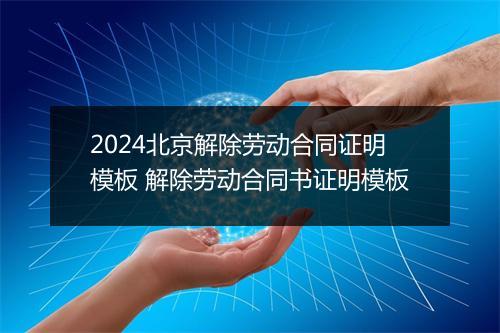 2024北京解除劳动合同证明模板 解除劳动合同书证明模板