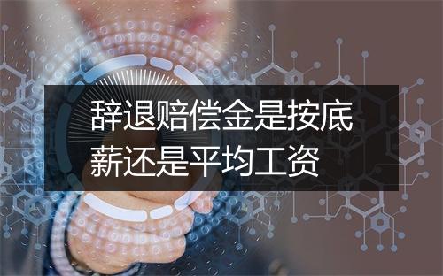 辞退赔偿金是按底薪还是平均工资
