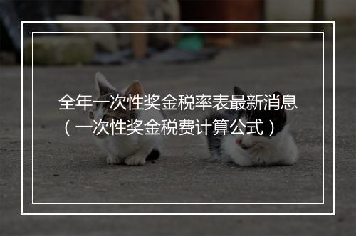 全年一次性奖金税率表最新消息（一次性奖金税费计算公式）