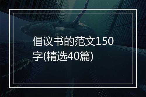 倡议书的范文150字(精选40篇)