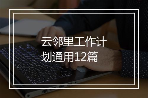 云邻里工作计划通用12篇