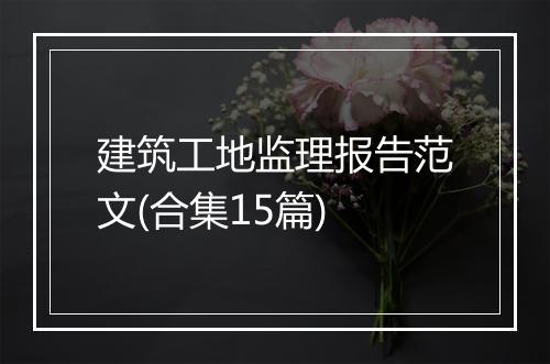 建筑工地监理报告范文(合集15篇)