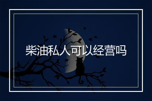 柴油私人可以经营吗