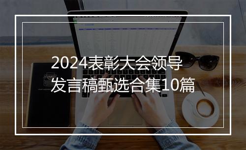 2024表彰大会领导发言稿甄选合集10篇