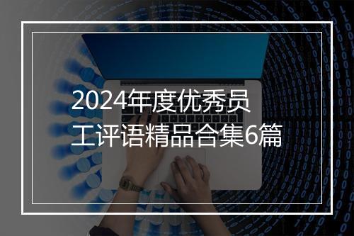 2024年度优秀员工评语精品合集6篇