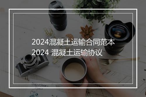 2024混凝土运输合同范本2024 混凝土运输协议