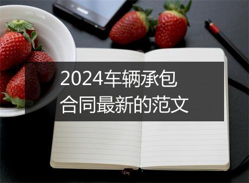 2024车辆承包合同最新的范文