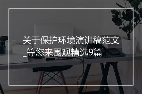 关于保护环境演讲稿范文_等您来围观精选9篇