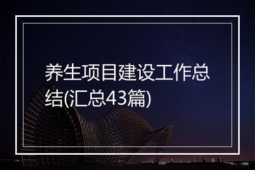 养生项目建设工作总结(汇总43篇)