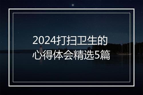2024打扫卫生的心得体会精选5篇
