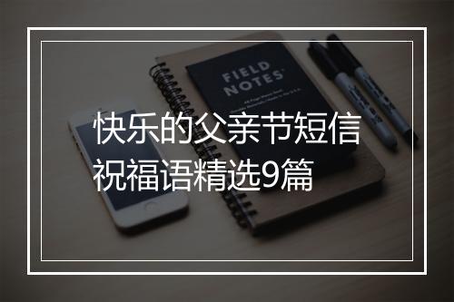 快乐的父亲节短信祝福语精选9篇
