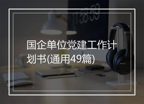 国企单位党建工作计划书(通用49篇)