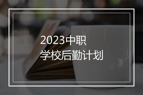 2023中职学校后勤计划