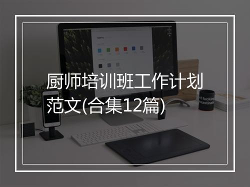 厨师培训班工作计划范文(合集12篇)