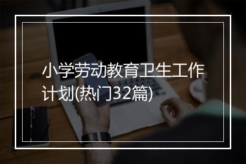 小学劳动教育卫生工作计划(热门32篇)