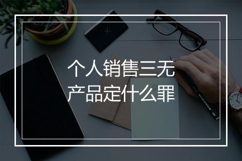 个人销售三无产品定什么罪