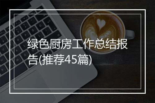 绿色厨房工作总结报告(推荐45篇)