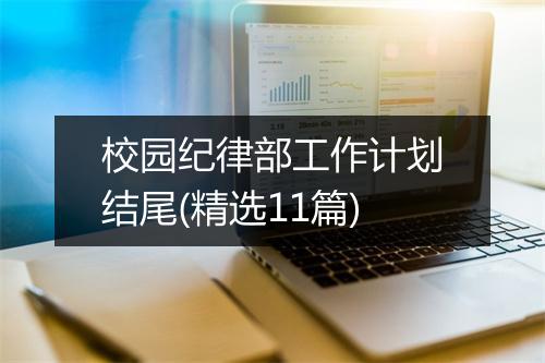 校园纪律部工作计划结尾(精选11篇)