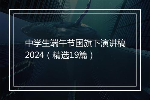 中学生端午节国旗下演讲稿2024（精选19篇）