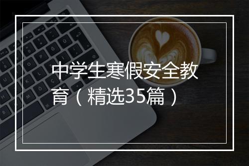 中学生寒假安全教育（精选35篇）