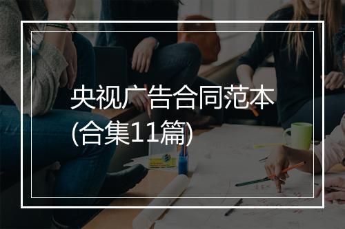 央视广告合同范本(合集11篇)