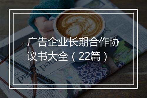 广告企业长期合作协议书大全（22篇）