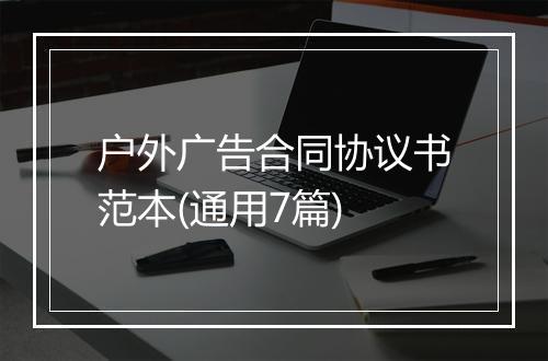 户外广告合同协议书范本(通用7篇)