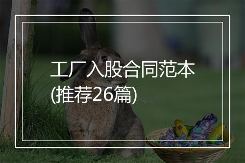 工厂入股合同范本(推荐26篇)