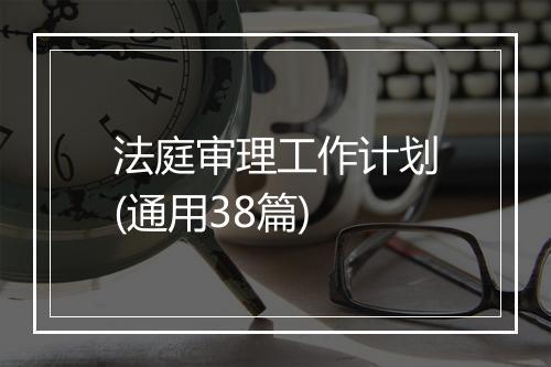 法庭审理工作计划(通用38篇)