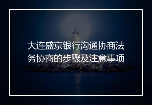 大连盛京银行沟通协商法务协商的步骤及注意事项
