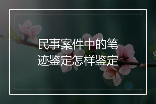 民事案件中的笔迹鉴定怎样鉴定