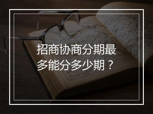 招商协商分期最多能分多少期？