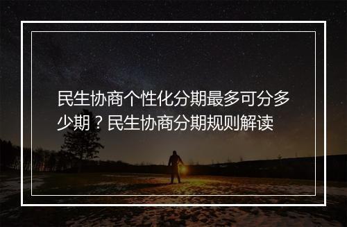 民生协商个性化分期最多可分多少期？民生协商分期规则解读