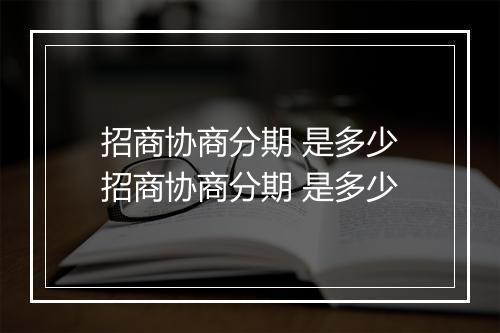 招商协商分期 是多少招商协商分期 是多少
