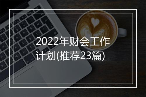 2022年财会工作计划(推荐23篇)