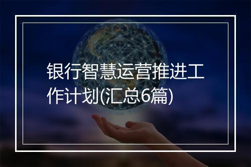 银行智慧运营推进工作计划(汇总6篇)