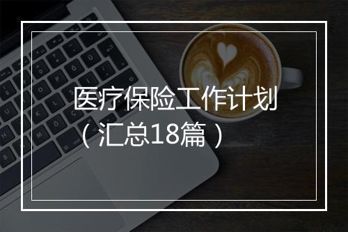 医疗保险工作计划（汇总18篇）