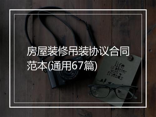 房屋装修吊装协议合同范本(通用67篇)