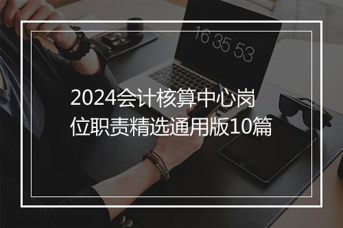 2024会计核算中心岗位职责精选通用版10篇