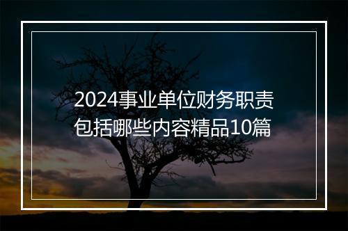 2024事业单位财务职责包括哪些内容精品10篇
